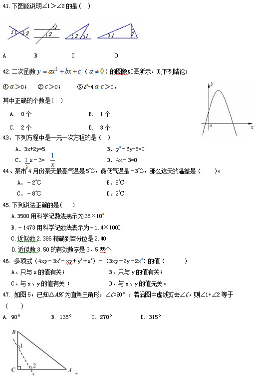 41.ͼ˵12(   )    A        B        C            D 42.κ  ͼͼʾнۣ  0    0     b2-4  0 ȷĸ(   ) A.0                    B.1 C.2                  D.3 43зһԪһη̵ǣ   A3x+2y=5                      By26y+5=0     C  x3=                      D4x3=0 44ĳ4·ĳ5棬ǣ3棬ô²ǣ      A2                       B8       C8                       D2 45.˵ȷ(    ) A.3500ÿѧʾΪ35102   B.1473ÿѧʾΪ1.41000 C.2.395ȷٷλ2.40    D.3.50Ч35 46. ʽ4xy3x2xyy2x23xy2y2x2ֵ        Aֻxֵйأ               Bֻyֵйأ Cxyֵй              Dxyֵ޹ء 47. ͼ5֪ABCΪֱΣC=90㣬ͼ߼ȥC1+2             A. 90     		B. 135      C. 270         D. 315