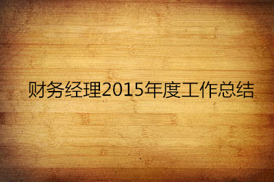财务经理2015年度工作总结范文_财务工作总结