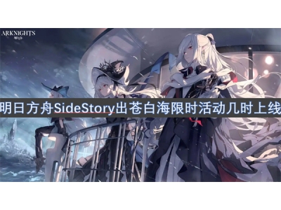 明日方舟SideStory出苍白海限时活动几时上线